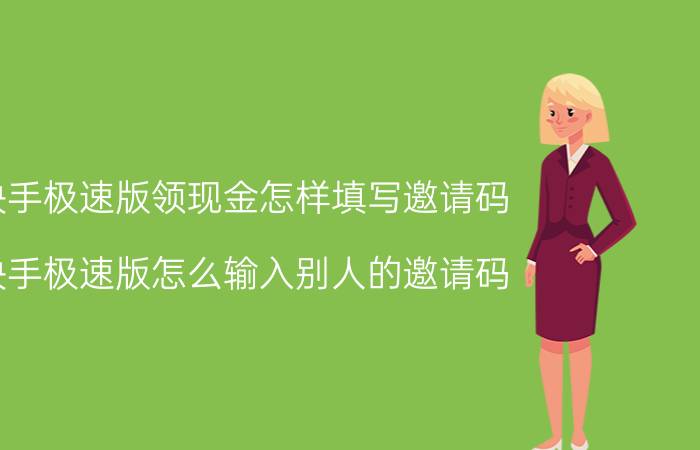 快手极速版领现金怎样填写邀请码 快手极速版怎么输入别人的邀请码？